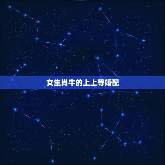 女生肖牛的上上等婚配,属牛女最佳婚配前十名属相 女生肖牛的上上等婚配,属牛女最佳婚配前十名属相