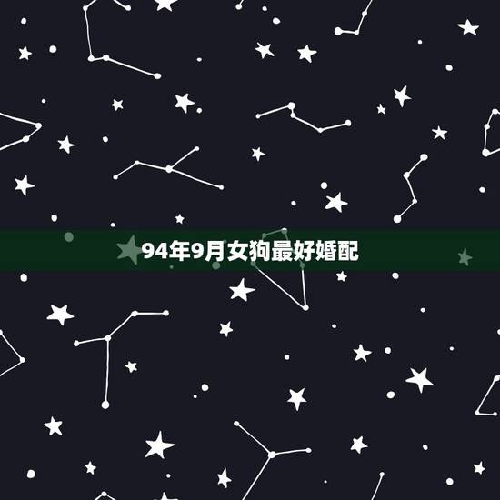 94年9月女狗最好婚配,94年属狗女姻缘 94年9月女狗最好婚配,94年属狗女姻缘
