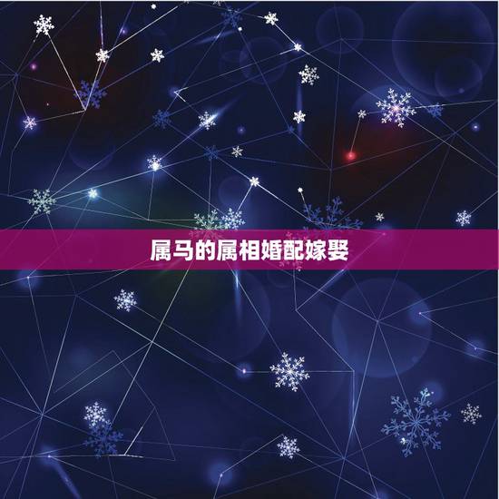 属马的属相婚配嫁娶,属马男和什么属相男最配 属马的属相婚配嫁娶,属马男和什么属相男最配