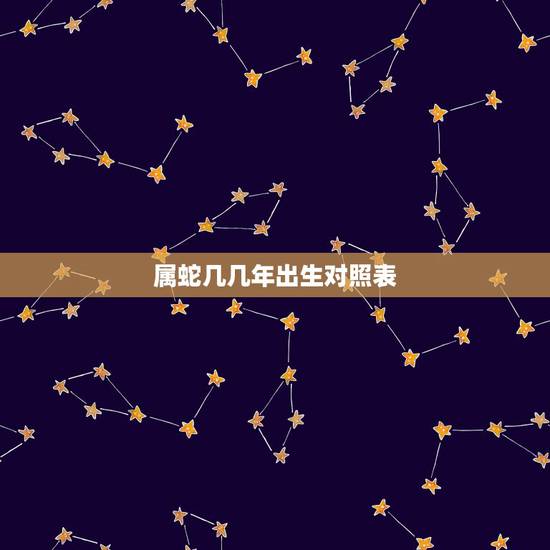 属蛇几几年出生对照表，属蛇的生肖年份