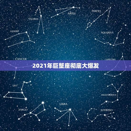 2021年巨蟹座彻底大爆发,2021年是哪些星座转折点 谁会大获成功 2021年巨蟹座彻底大爆发,2021年是哪些星座转折点 谁会大获成功