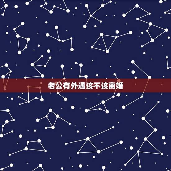 老公有外遇该不该离婚,老公有外遇要不要跟他离婚 老公有外遇该不该离婚,老公有外遇要不要跟他离婚
