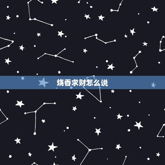 烧香求财怎么说,拜财神爷烧香说的顺口溜 烧香求财怎么说,拜财神爷烧香说的顺口溜