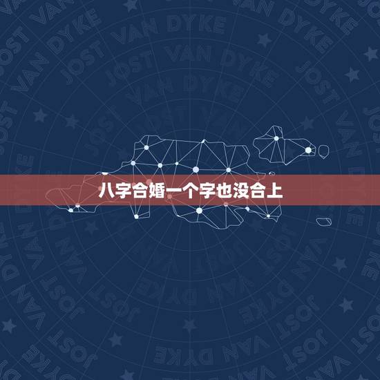 八字合婚一个字也没合上，八字合婚，合了7个字的会有什么不好