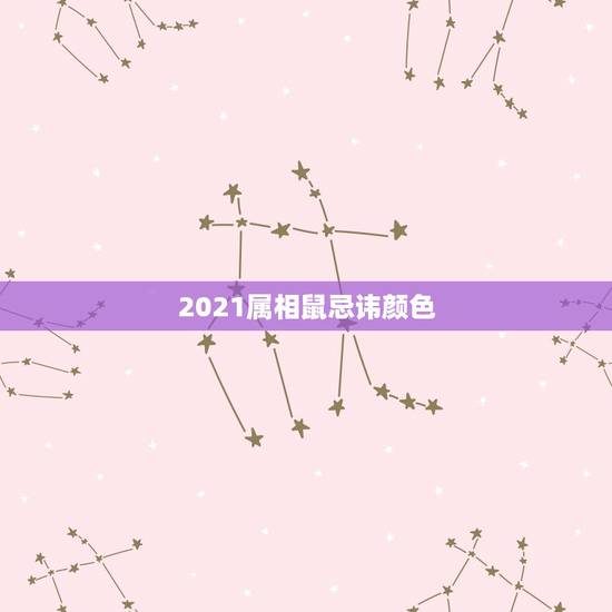 2021属相鼠忌讳颜色,属老鼠的吉祥颜色 2021属相鼠忌讳颜色,属老鼠的吉祥颜色