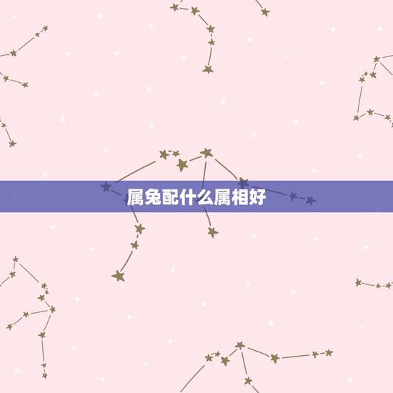 属兔配什么属相好，属马配什么属相好