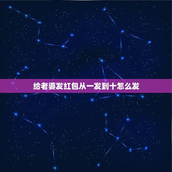 给老婆发红包从一发到十怎么发，抖音红包从一到十的爱情话？