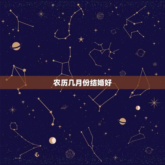农历几月份结婚好,几月份结婚好 农历几月份结婚好,几月份结婚好