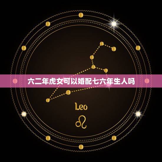 六二年虎女可以婚配七六年生人吗,62年虎男与74年虎女可以婚配吗? 六二年虎女可以婚配七六年生人吗,62年虎男与74年虎女可以婚配吗?