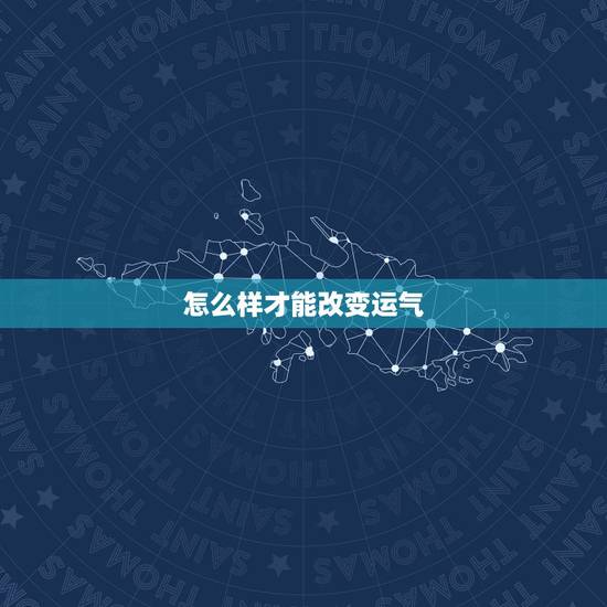 怎么样才能改变运气,一个人运气不好怎么办?做什么事能够马上改变运气 怎么样才能改变运气,一个人运气不好怎么办?做什么事能够马上改变运气