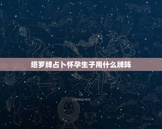 塔罗牌占卜怀孕生子用什么牌阵,塔罗牌测试孩子的未来 塔罗牌占卜怀孕生子用什么牌阵,塔罗牌测试孩子的未来