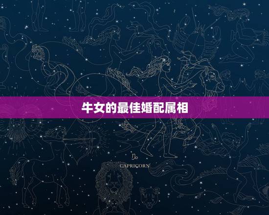 牛女的最佳婚配属相,属牛女性和什么属相男性最配 牛女的最佳婚配属相,属牛女性和什么属相男性最配