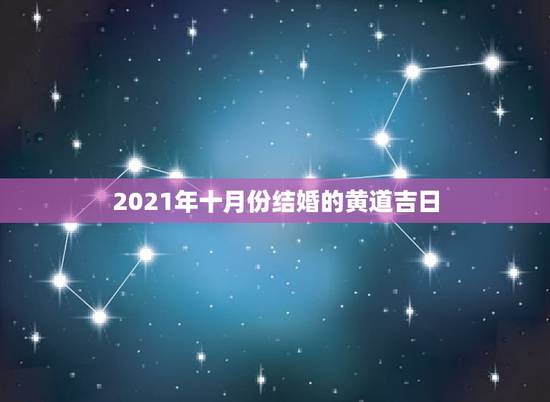 2021年十月份结婚的黄道吉日,2021年10月份结婚黄道吉日哪几天 2021年十月份结婚的黄道吉日,2021年10月份结婚黄道吉日哪几天