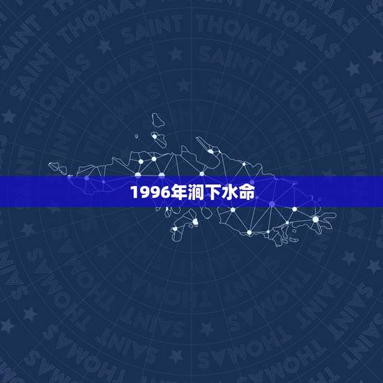 1996年涧下水命,涧下水命女孩旺夫嘛 1996年涧下水命,涧下水命女孩旺夫嘛