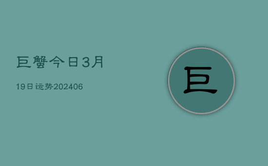 巨蟹今日3月19日运势(20240605) 巨蟹今日3月19日运势(20240605)