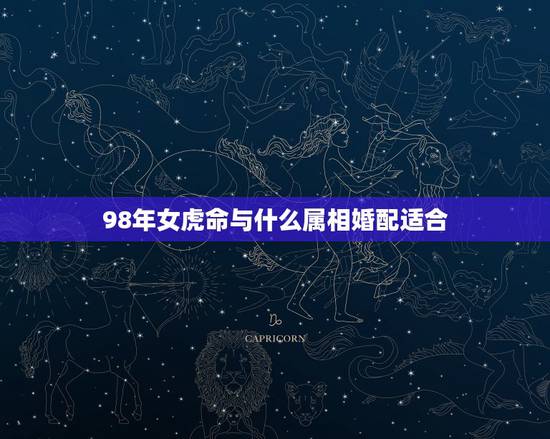 98年女虎命与什么属相婚配适合，98年虎女与什么属相男好