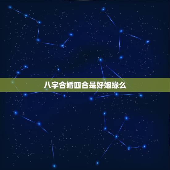 八字合婚四合是好姻缘么,合八字算姻缘,算八字合婚要注意什么 八字合婚四合是好姻缘么,合八字算姻缘,算八字合婚要注意什么
