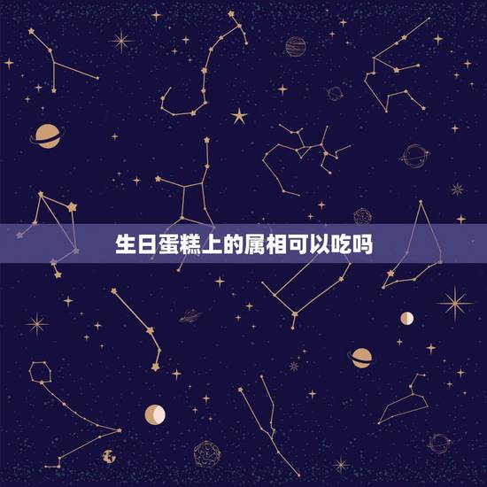 生日蛋糕上的属相可以吃吗,自己。生日蛋糕属相被吃好不好? 生日蛋糕上的属相可以吃吗,自己。生日蛋糕属相被吃好不好?