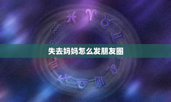 失去妈妈怎么发朋友圈，妈妈死了怎么发朋友圈通知朋友？