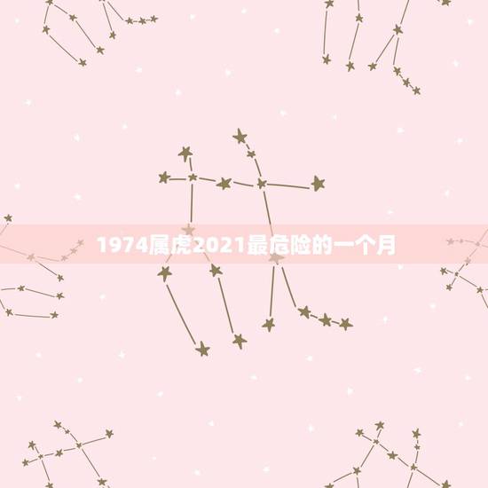 1974属虎2021最危险的一个月，74年属虎男2021年运势及运程每