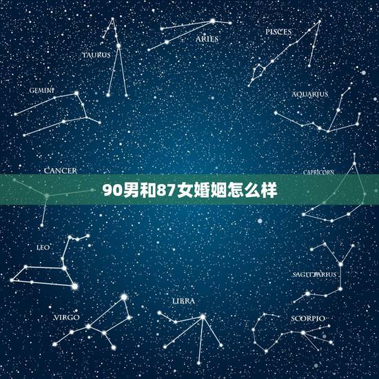 90男和87女婚姻怎么样，87女90男适合结婚吗
