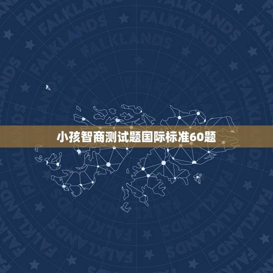 小孩智商测试题国际标准60题，就是智测网上的“国际标准智商测试”题的答