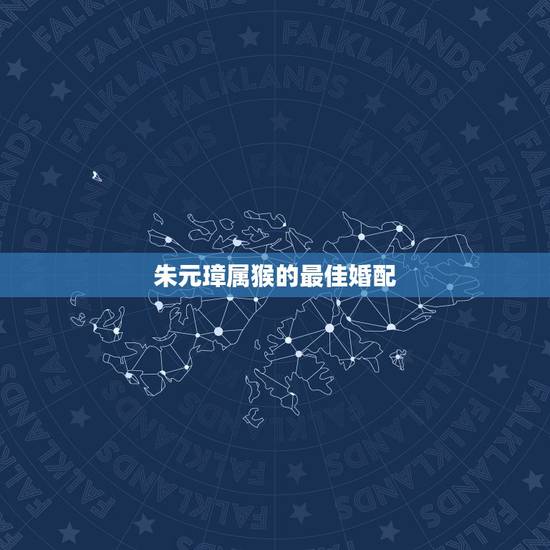 朱元璋属猴的最佳婚配，请问甲申年属猴人与哪个属相配婚最合适？