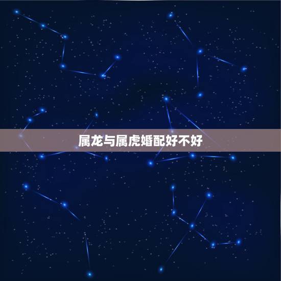 属龙与属虎婚配好不好,98属虎男和00属龙女 属龙与属虎婚配好不好,98属虎男和00属龙女
