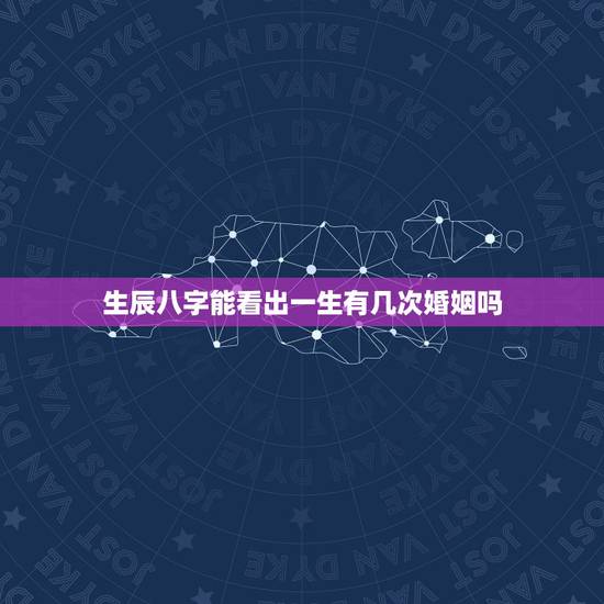 生辰八字能看出一生有几次婚姻吗,八字能看出来人一生中婚姻有几次 生辰八字能看出一生有几次婚姻吗,八字能看出来人一生中婚姻有几次