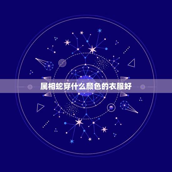 属相蛇穿什么颜色的衣服好，属蛇的穿什么颜色好
