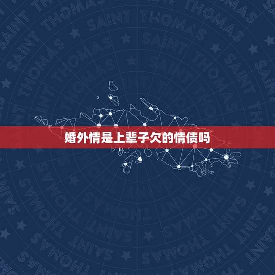 婚外情是上辈子欠的情债吗,我的命上说我上辈子欠了太多情债,所以这辈 婚外情是上辈子欠的情债吗,我的命上说我上辈子欠了太多情债,所以这辈