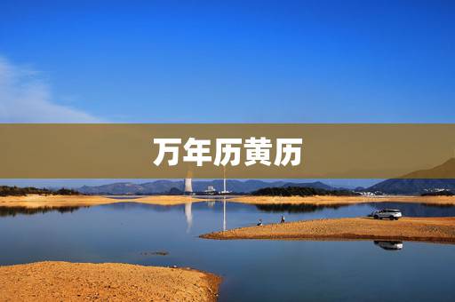万年历黄历,万年历 黄道吉日 万年历黄历,万年历 黄道吉日