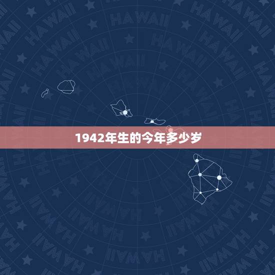 1942年生的今年多少岁，1942是什么年和生肖