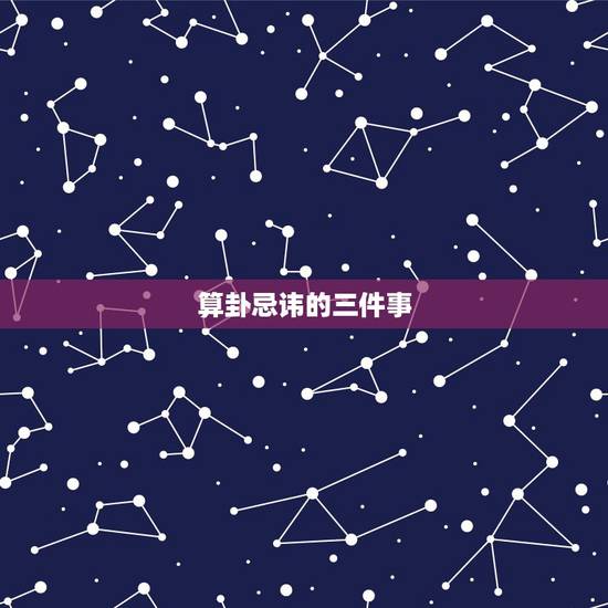 算卦忌讳的三件事 家里不顺看大仙管用吗 算卦忌讳的三件事 家里不顺看大仙管用吗