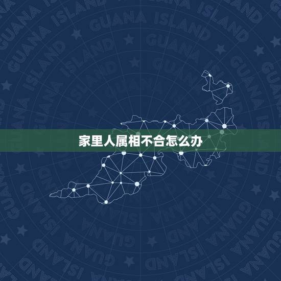 家里人属相不合怎么办，子女与父母属相相冲怎么办