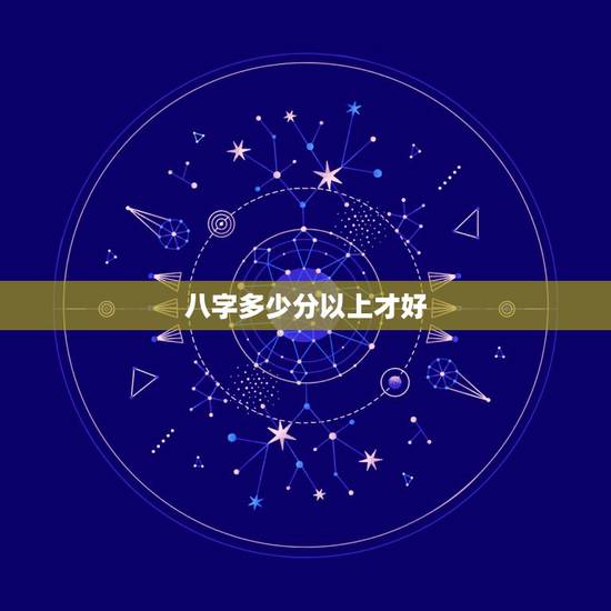八字多少分以上才好,关于命运的几分思考,八字的影响力有多大? 八字多少分以上才好,关于命运的几分思考,八字的影响力有多大?