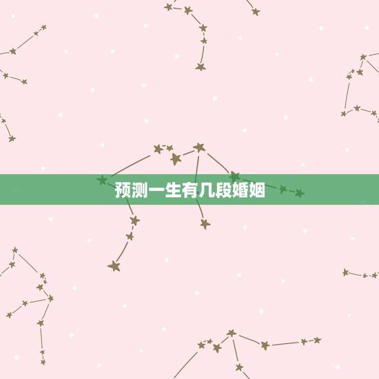 预测一生有几段婚姻，算命测试一生有几段婚姻史
