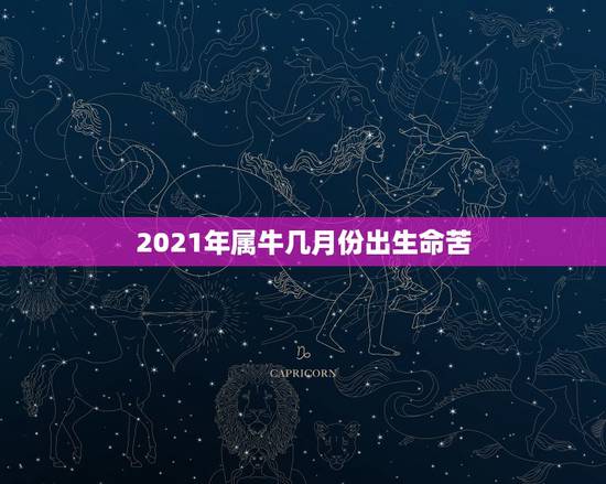 2021年属牛几月份出生命苦，2021年出生的属牛的人命好吗？