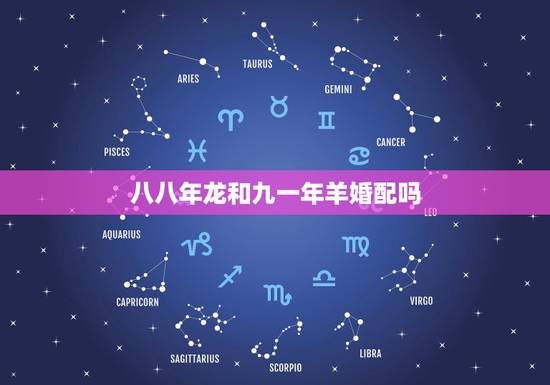 八八年龙和九一年羊婚配吗,88年属龙的男与91年属羊的女相配婚吗 八八年龙和九一年羊婚配吗,88年属龙的男与91年属羊的女相配婚吗