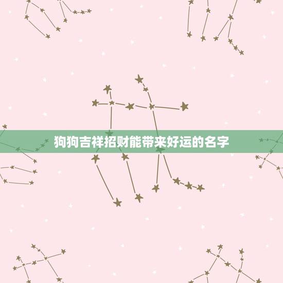 狗狗吉祥招财能带来好运的名字，对主人很吉利吉祥的狗狗名字有哪些？