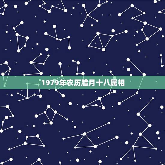 1979年农历腊月十八属相，1979年农历腊月十八是阳历几月几日