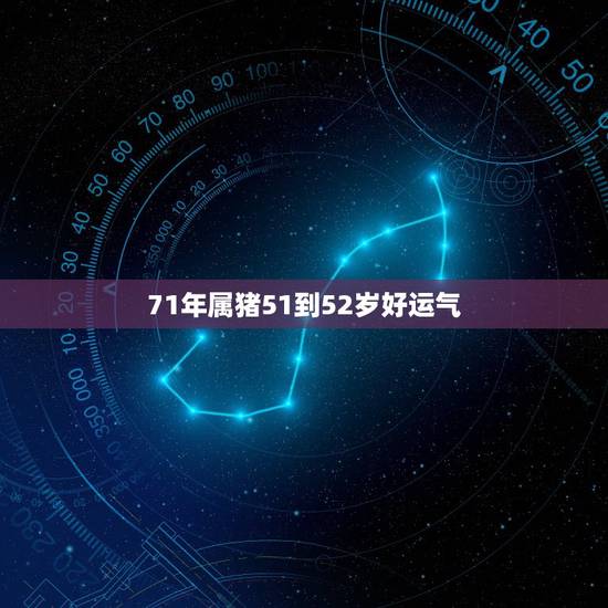 71年属猪51到52岁好运气，71年属猪女人晚年命运