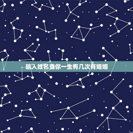 输入姓名查你一生有几次有婚姻,有什么方法可以算出自己一生有几次婚姻吗? 输入姓名查你一生有几次有婚姻,有什么方法可以算出自己一生有几次婚姻吗?