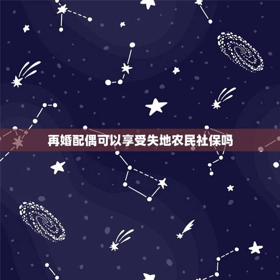 再婚配偶可以享受失地农民社保吗,我是再婚的,户口迁入我老公户口所在地, 再婚配偶可以享受失地农民社保吗,我是再婚的,户口迁入我老公户口所在地,