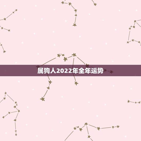 属狗人2022年全年运势,属龙人2022年运势运程每月运程 属狗人2022年全年运势,属龙人2022年运势运程每月运程