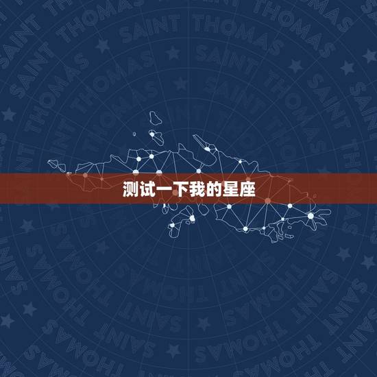 测试一下我的星座,测我是什么星座的 测试一下我的星座,测我是什么星座的