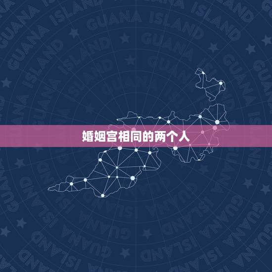 婚姻宫相同的两个人，夫妻双方的夫妻宫是相同的还是互补的