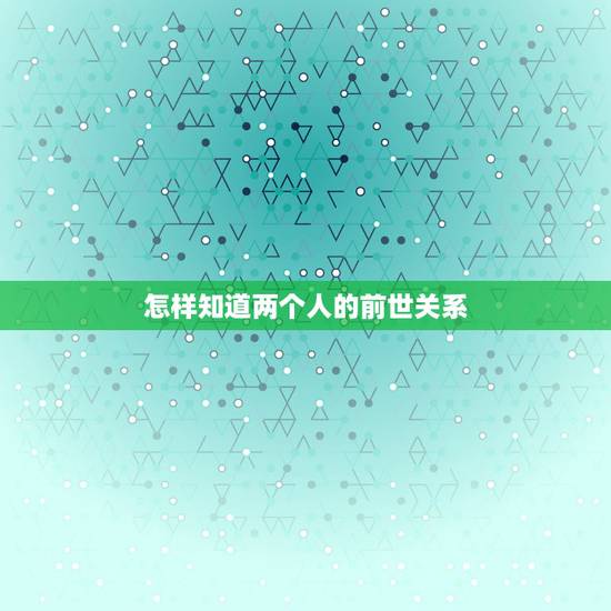 怎样知道两个人的前世关系,紫微星查两个人前世关系 怎样知道两个人的前世关系,紫微星查两个人前世关系