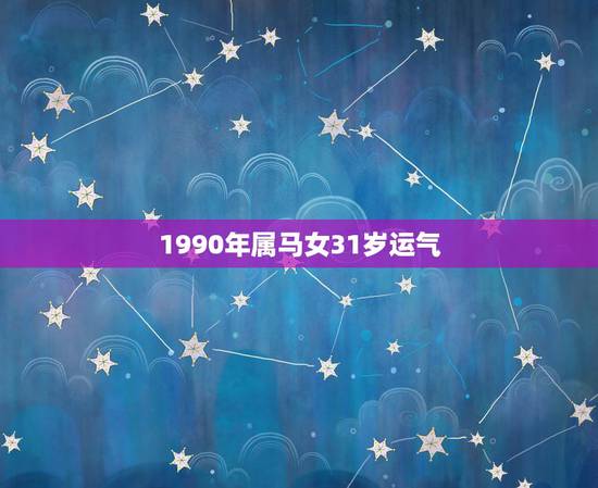 1990年属马女31岁运气,属马女2021年禁忌 1990年属马女31岁运气,属马女2021年禁忌