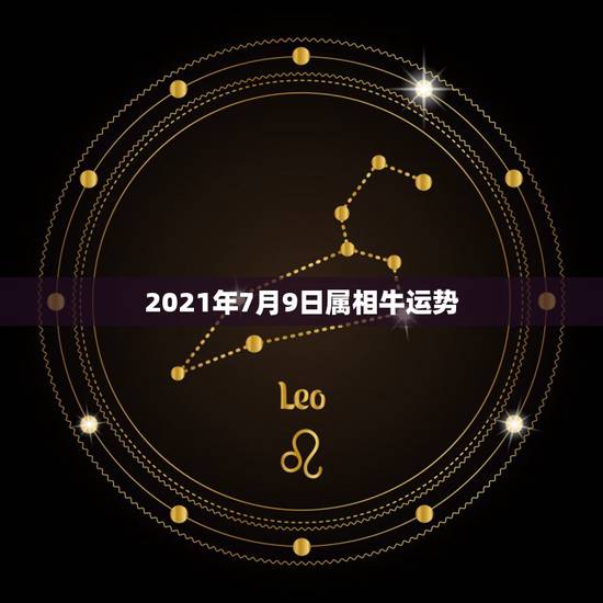 2021年7月9日属相牛运势，2021年牛年运势